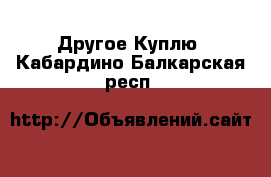 Другое Куплю. Кабардино-Балкарская респ.